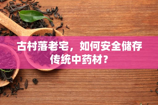 古村落老宅，如何安全储存传统中药材？