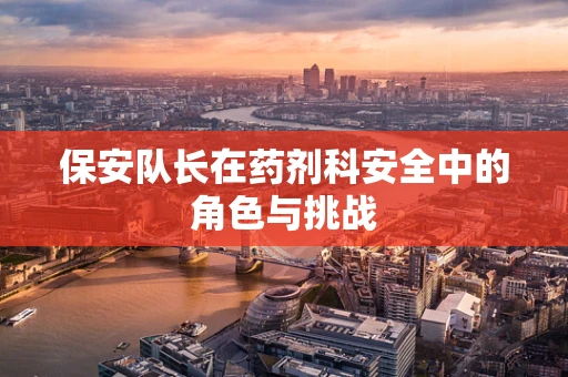 保安队长在药剂科安全中的角色与挑战