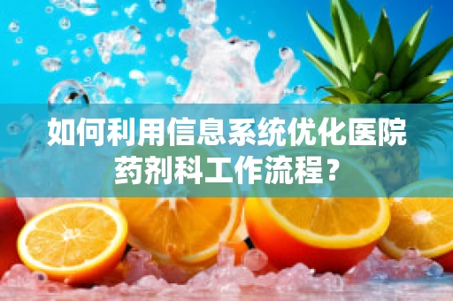 如何利用信息系统优化医院药剂科工作流程？