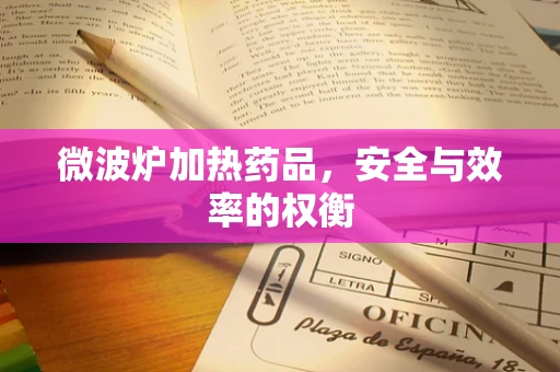 微波炉加热药品，安全与效率的权衡