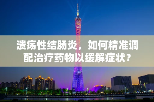 溃疡性结肠炎，如何精准调配治疗药物以缓解症状？