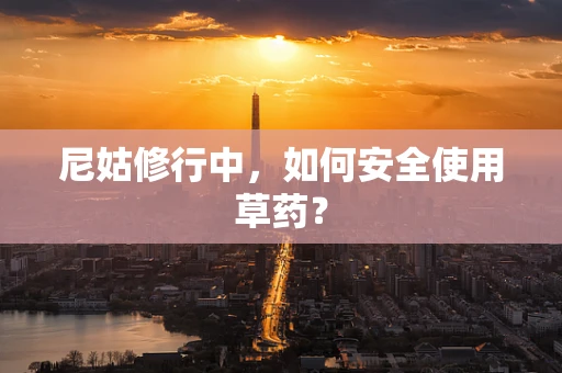 尼姑修行中，如何安全使用草药？