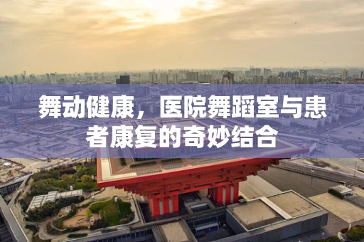 舞动健康，医院舞蹈室与患者康复的奇妙结合
