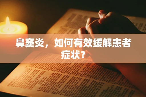 鼻窦炎，如何有效缓解患者症状？