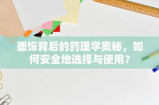 面饰背后的药理学奥秘，如何安全地选择与使用？