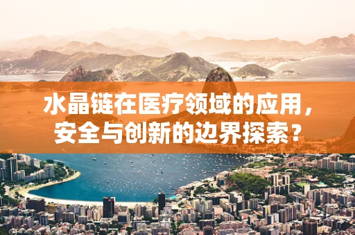 水晶链在医疗领域的应用，安全与创新的边界探索？