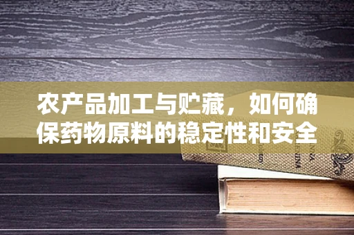 农产品加工与贮藏，如何确保药物原料的稳定性和安全性？