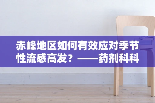 赤峰地区如何有效应对季节性流感高发？——药剂科科长的专业视角