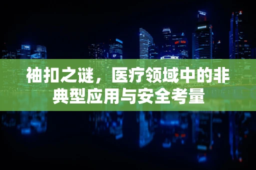 袖扣之谜，医疗领域中的非典型应用与安全考量