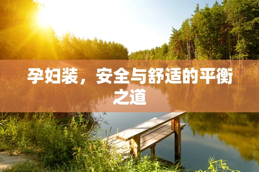 孕妇装，安全与舒适的平衡之道