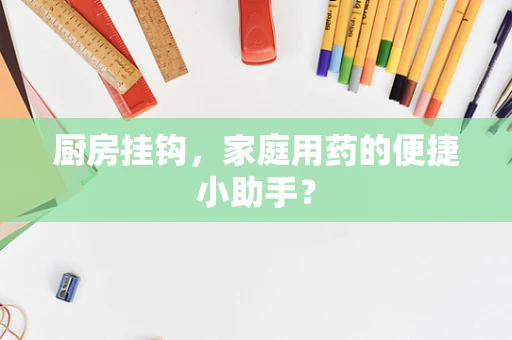 厨房挂钩，家庭用药的便捷小助手？