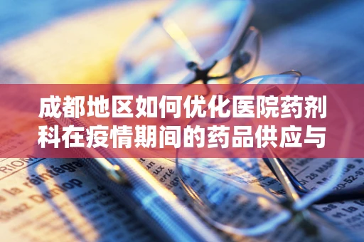 成都地区如何优化医院药剂科在疫情期间的药品供应与管理？