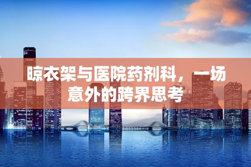 晾衣架与医院药剂科，一场意外的跨界思考