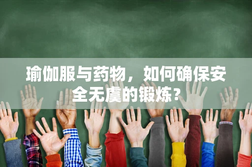 瑜伽服与药物，如何确保安全无虞的锻炼？