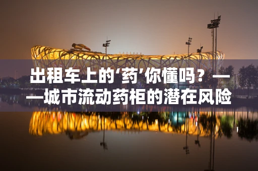 出租车上的‘药’你懂吗？——城市流动药柜的潜在风险与机遇