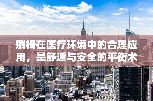 躺椅在医疗环境中的合理应用，是舒适与安全的平衡术吗？
