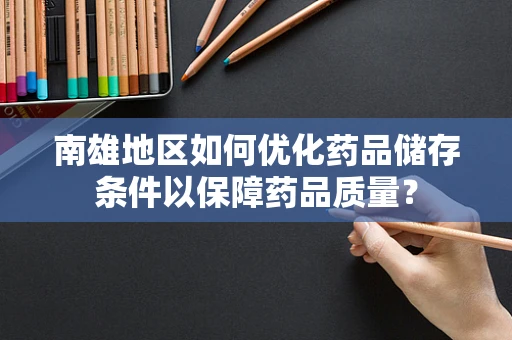 南雄地区如何优化药品储存条件以保障药品质量？
