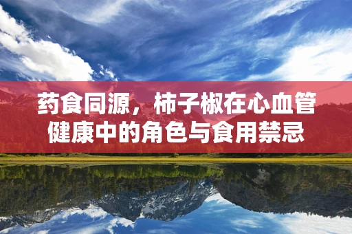 药食同源，柿子椒在心血管健康中的角色与食用禁忌