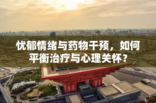 忧郁情绪与药物干预，如何平衡治疗与心理关怀？
