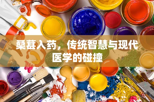 桑葚入药，传统智慧与现代医学的碰撞