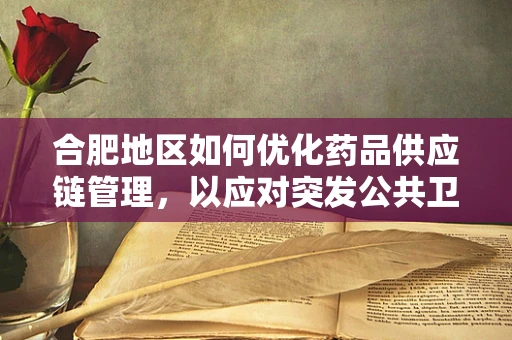 合肥地区如何优化药品供应链管理，以应对突发公共卫生事件？