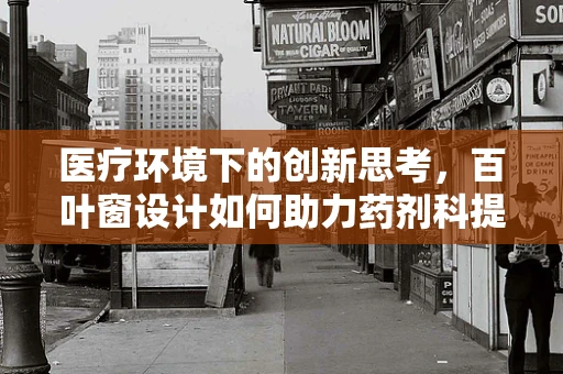 医疗环境下的创新思考，百叶窗设计如何助力药剂科提升安全与效率？