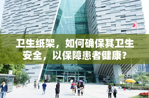 卫生纸架，如何确保其卫生安全，以保障患者健康？