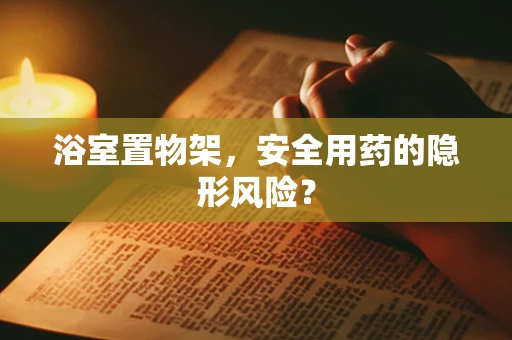 浴室置物架，安全用药的隐形风险？