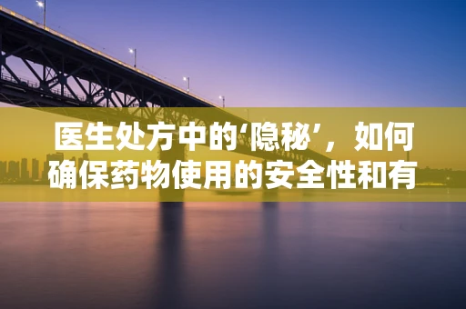 医生处方中的‘隐秘’，如何确保药物使用的安全性和有效性？