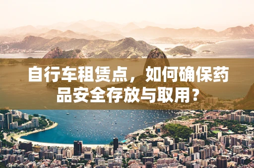 自行车租赁点，如何确保药品安全存放与取用？