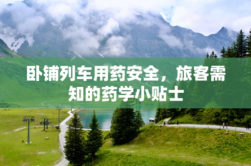 卧铺列车用药安全，旅客需知的药学小贴士