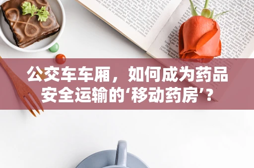 公交车车厢，如何成为药品安全运输的‘移动药房’？