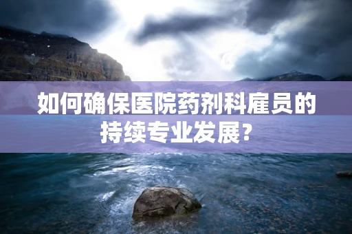 如何确保医院药剂科雇员的持续专业发展？