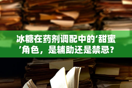 冰糖在药剂调配中的‘甜蜜’角色，是辅助还是禁忌？