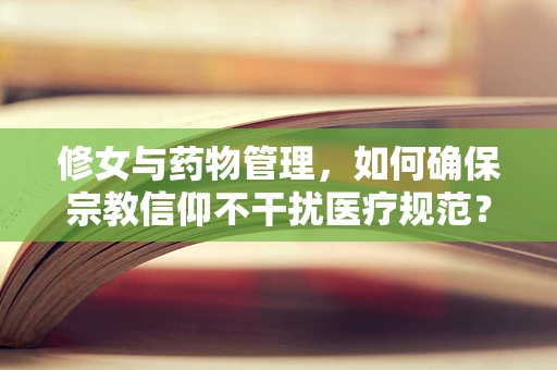 修女与药物管理，如何确保宗教信仰不干扰医疗规范？