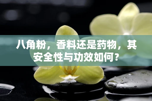八角粉，香料还是药物，其安全性与功效如何？