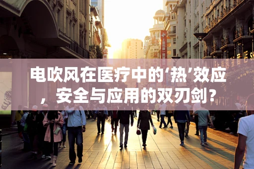 电吹风在医疗中的‘热’效应，安全与应用的双刃剑？