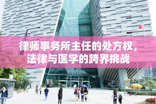 律师事务所主任的处方权，法律与医学的跨界挑战