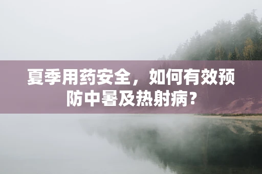 夏季用药安全，如何有效预防中暑及热射病？