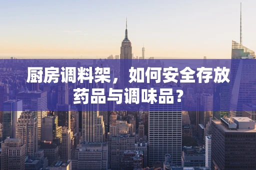 厨房调料架，如何安全存放药品与调味品？