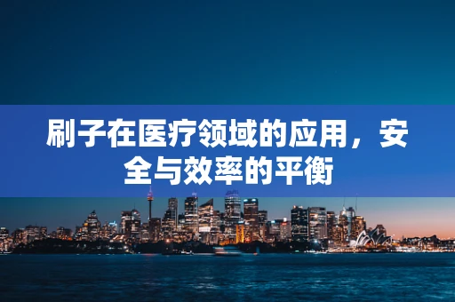 刷子在医疗领域的应用，安全与效率的平衡