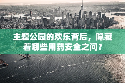 主题公园的欢乐背后，隐藏着哪些用药安全之问？