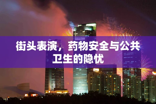 街头表演，药物安全与公共卫生的隐忧