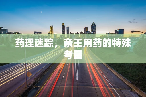 药理迷踪，亲王用药的特殊考量