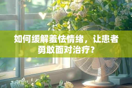 如何缓解羞怯情绪，让患者勇敢面对治疗？