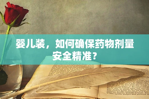 婴儿装，如何确保药物剂量安全精准？