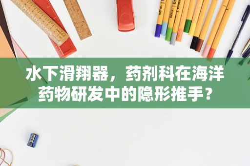 水下滑翔器，药剂科在海洋药物研发中的隐形推手？