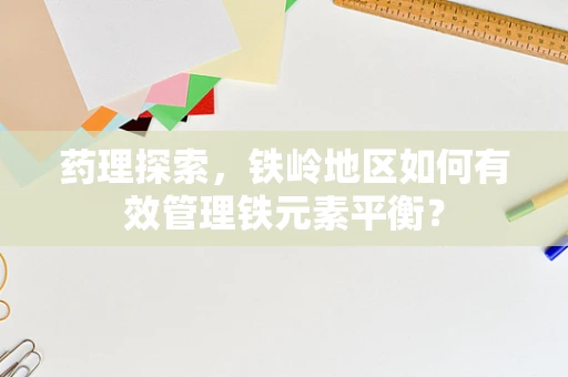药理探索，铁岭地区如何有效管理铁元素平衡？