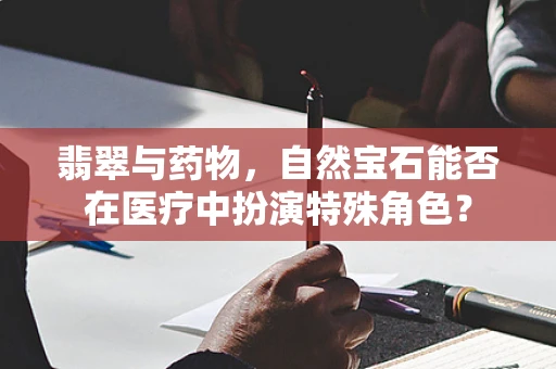 翡翠与药物，自然宝石能否在医疗中扮演特殊角色？