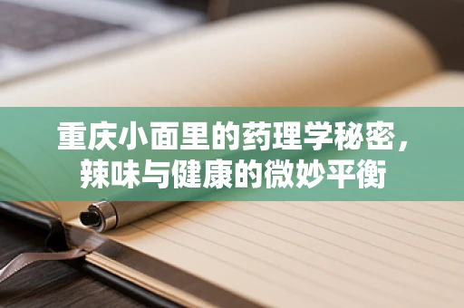 重庆小面里的药理学秘密，辣味与健康的微妙平衡